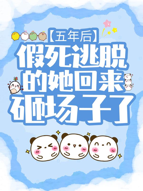 五年后,假死逃脱的她回来砸场子了