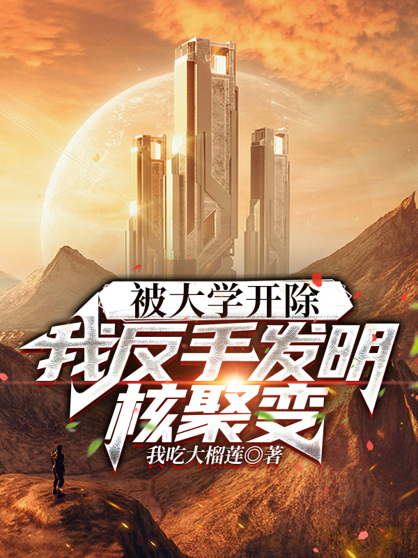 被大学开除，我反手发明核聚变云晨全文免费阅读