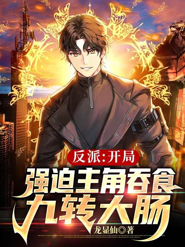 《反派：开局强迫主角吞食九转大肠》小说章节列表免费试读沈清扬小说全文