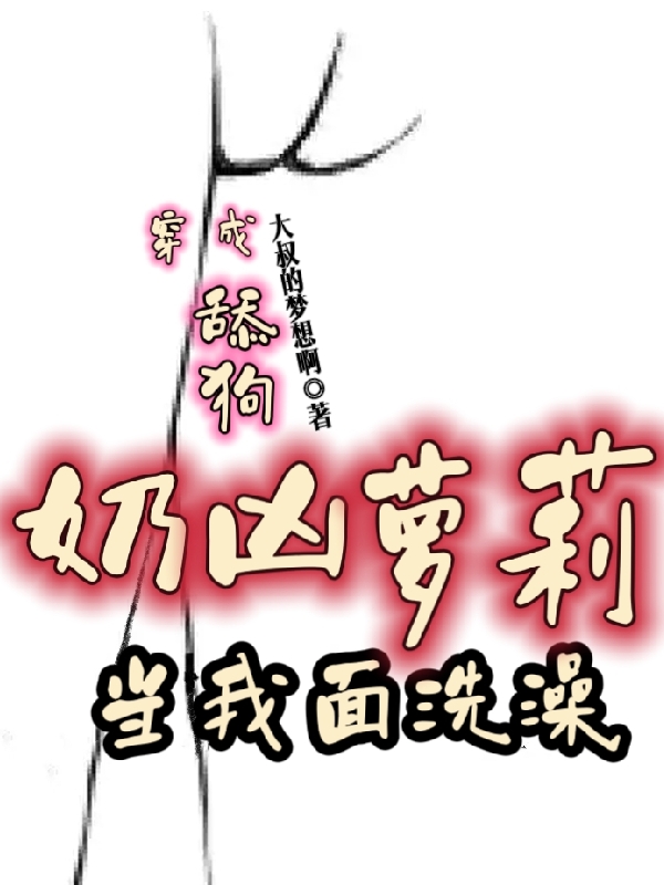 《穿成舔狗：奶凶萝莉当我面洗澡》小说章节列表免费试读风飞雪,盈无月小说全文