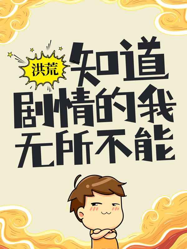洪荒:知道剧情的我,无所不能
