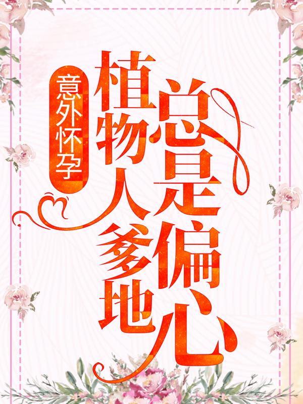 意外怀孕,植物人爹地总是偏心