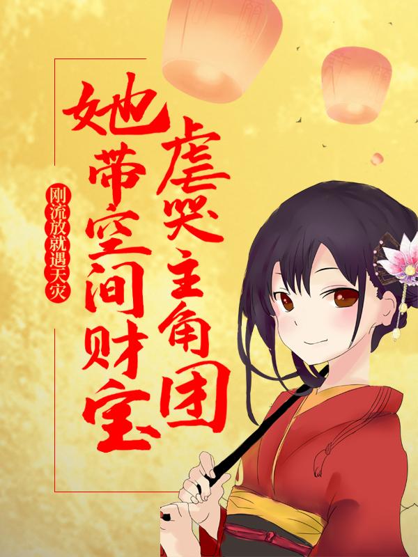 刚流放就遇天灾,她带空间财宝虐哭主角团