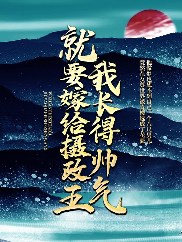 我长得帅气，就要嫁给摄政王？