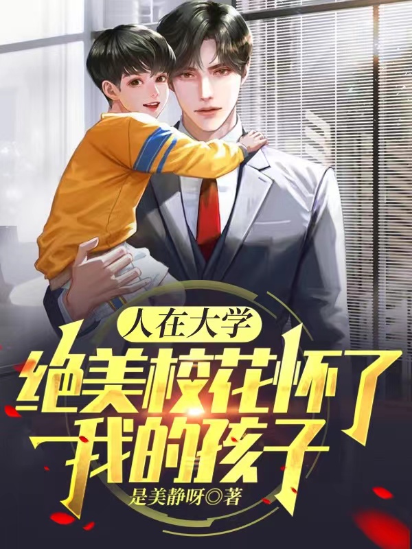 人在大学:绝美校花怀了我的孩子