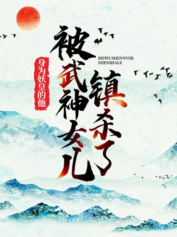 身为妖皇的他,被武神女儿镇杀了