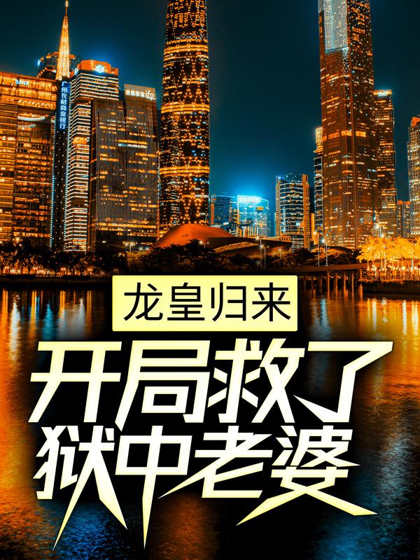 龙皇归来,开局救了狱中老婆