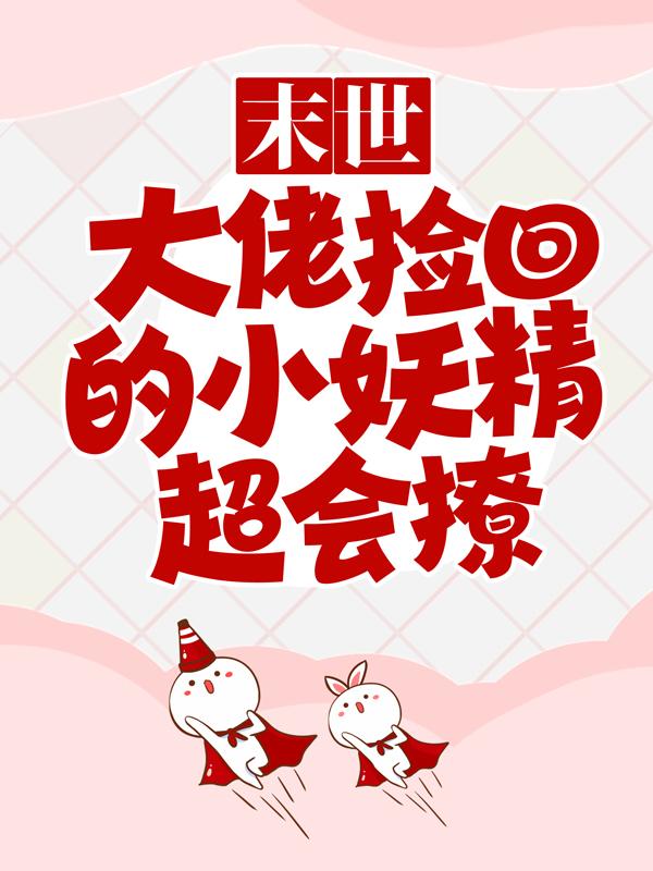 末世:大佬捡回的小妖精超会撩
