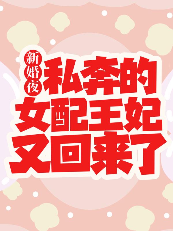 新婚夜,私奔的女配王妃又回来了