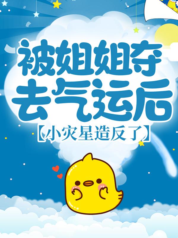 被姐姐夺去气运后,小灾星造反了