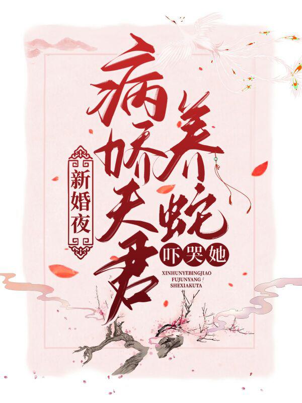 新婚夜,病娇夫君养蛇吓哭她