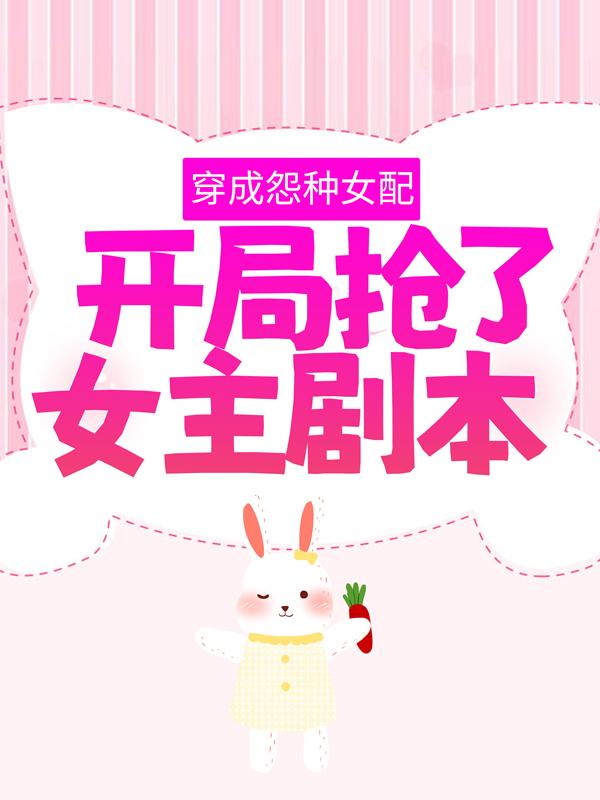 穿成怨种女配,开局抢了女主剧本