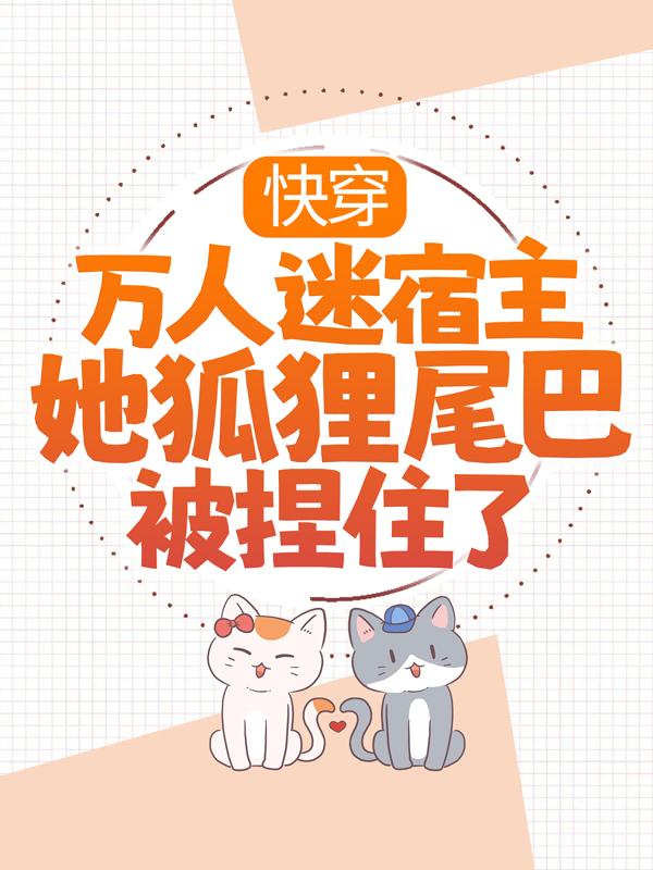 快穿:万人迷宿主她狐狸尾巴被捏住了