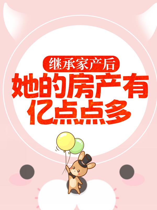 继承家产后,她的房产有亿点点多