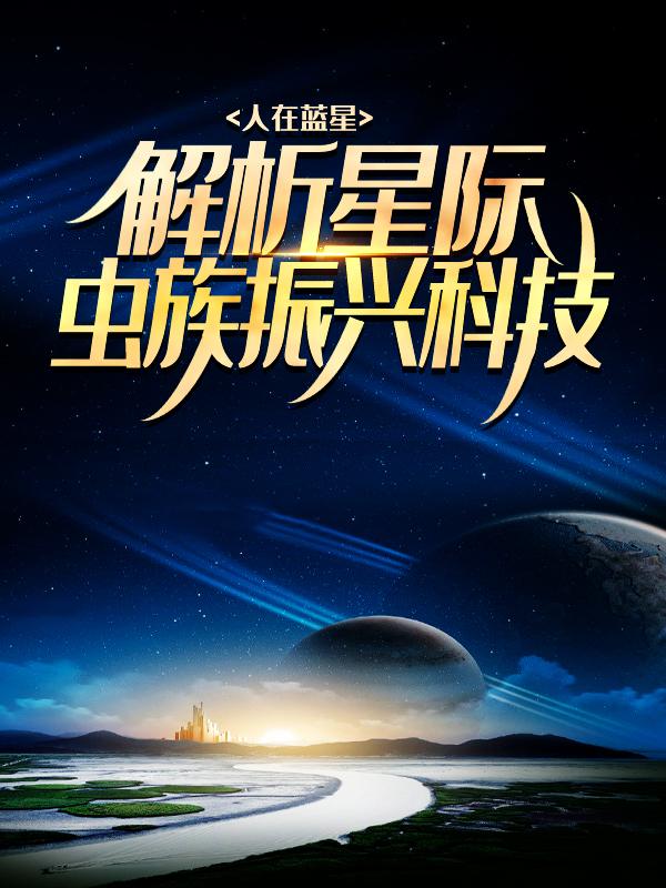 人在蓝星,解析星际虫族振兴科技