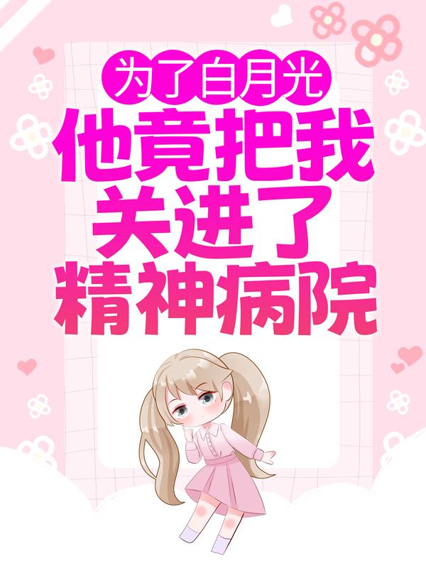 为了白月光,他竟把我关进了精神病院