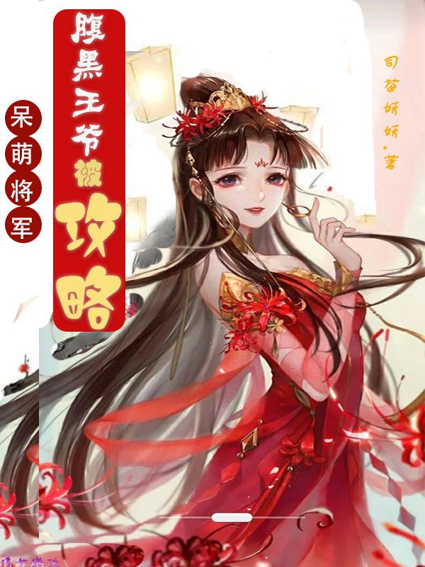 强烈推荐呆萌将军：腹黑王爷被攻略(九郎花容)抖音热文_《呆萌将军：腹黑王爷被攻略》全本阅读